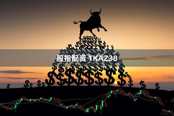 股指配资 TKAZ38