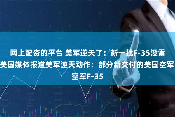 网上配资的平台 美军逆天了：新一批F-35没雷达！美国媒体报道美军逆天动作：部分新交付的美国空军F-35